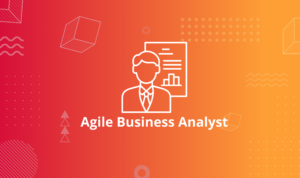 Vai trò và kỹ năng cần có để trở thành Agile Business Analyst