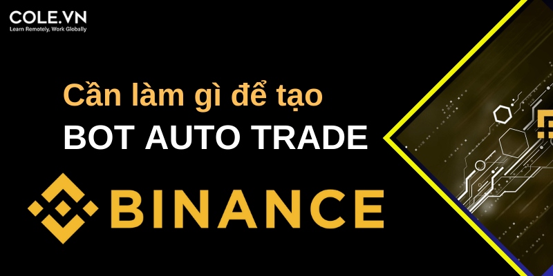 Cần làm gì để tạo Bot Auto Trade Binance, học lập trình và các mô hình học máy